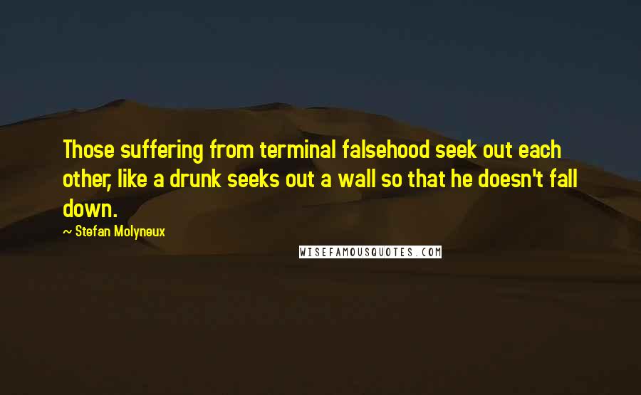 Stefan Molyneux Quotes: Those suffering from terminal falsehood seek out each other, like a drunk seeks out a wall so that he doesn't fall down.