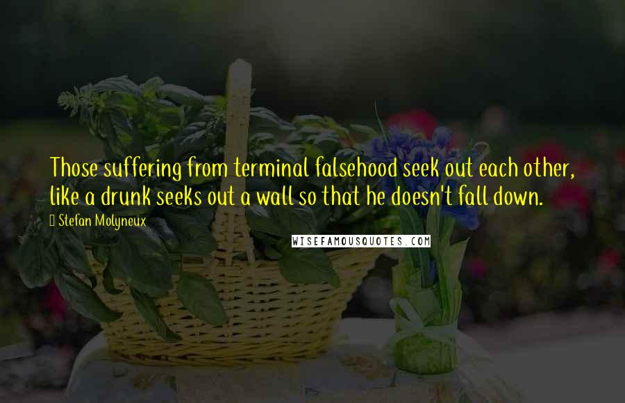 Stefan Molyneux Quotes: Those suffering from terminal falsehood seek out each other, like a drunk seeks out a wall so that he doesn't fall down.