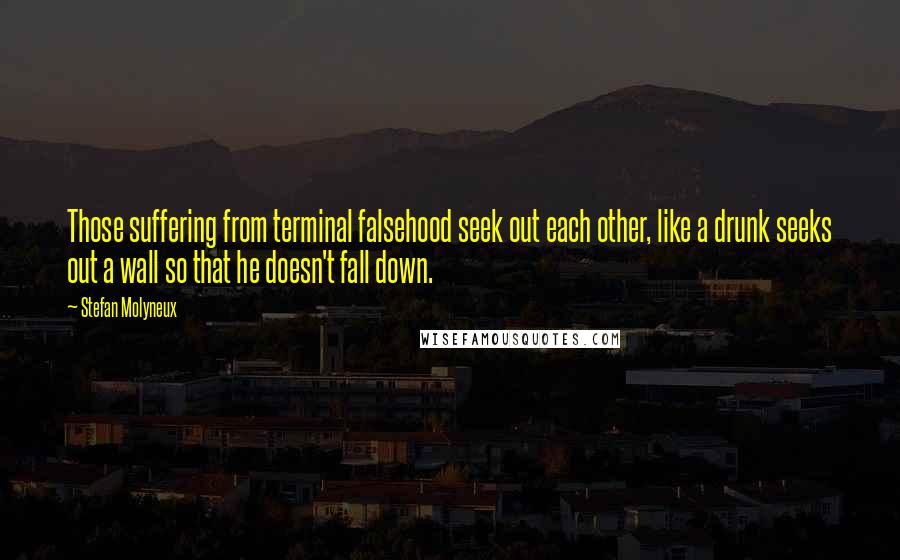 Stefan Molyneux Quotes: Those suffering from terminal falsehood seek out each other, like a drunk seeks out a wall so that he doesn't fall down.