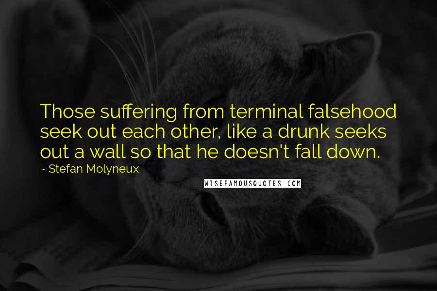 Stefan Molyneux Quotes: Those suffering from terminal falsehood seek out each other, like a drunk seeks out a wall so that he doesn't fall down.