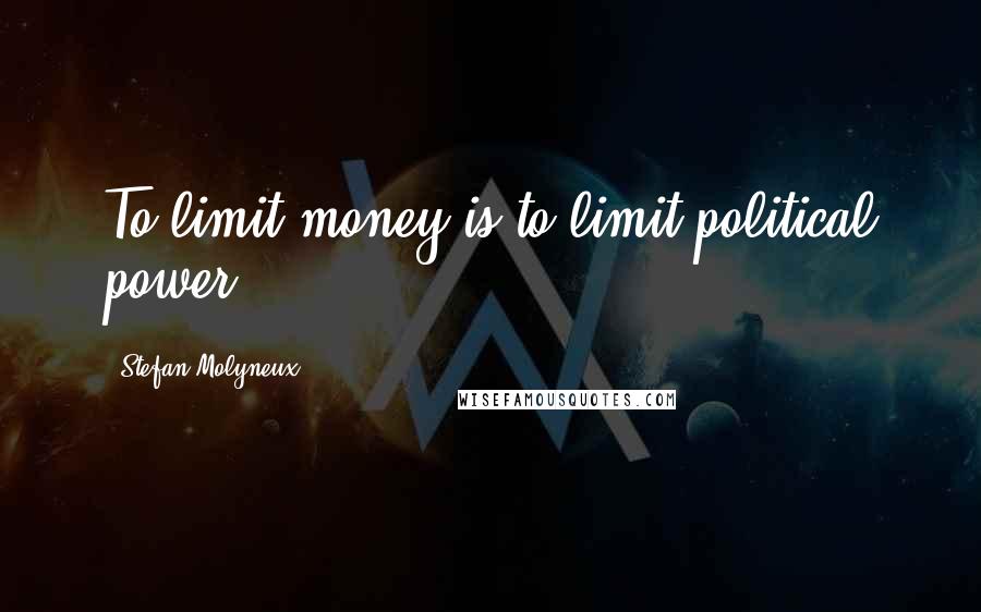 Stefan Molyneux Quotes: To limit money is to limit political power.