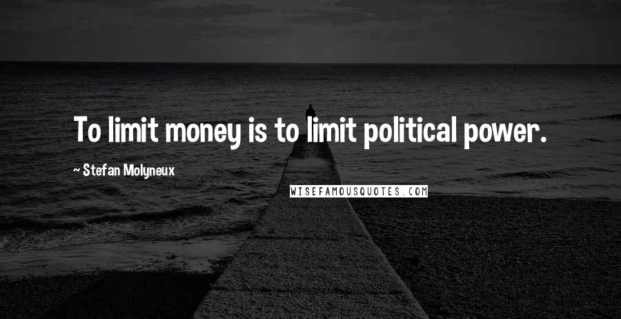 Stefan Molyneux Quotes: To limit money is to limit political power.