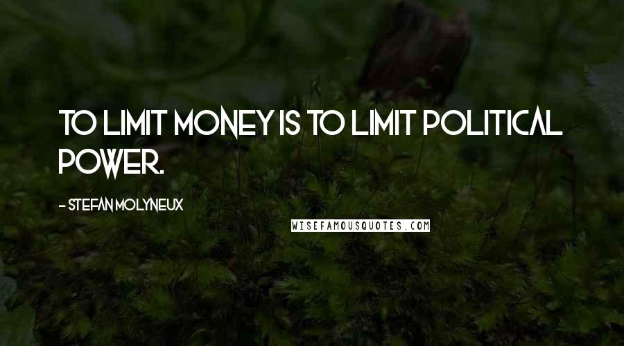 Stefan Molyneux Quotes: To limit money is to limit political power.