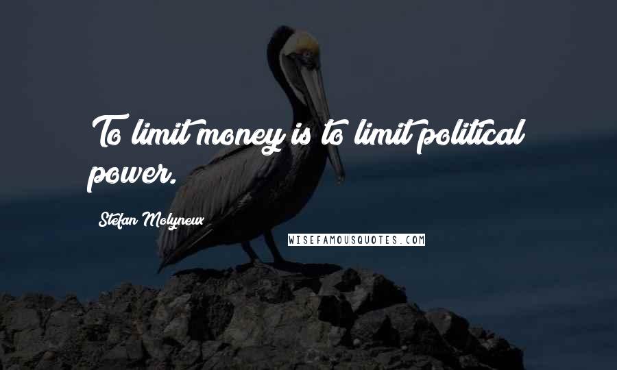 Stefan Molyneux Quotes: To limit money is to limit political power.