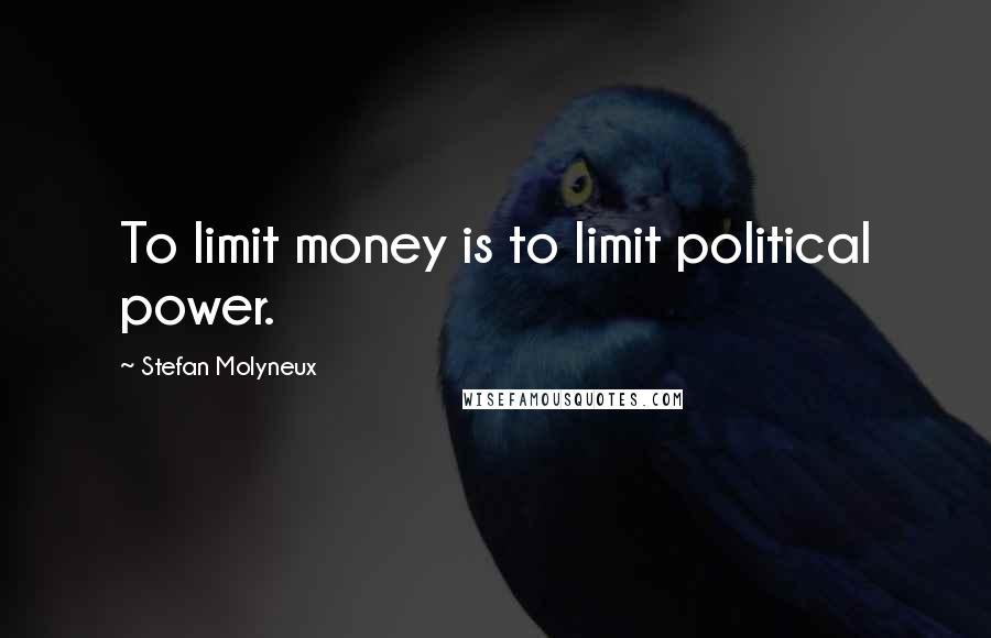 Stefan Molyneux Quotes: To limit money is to limit political power.