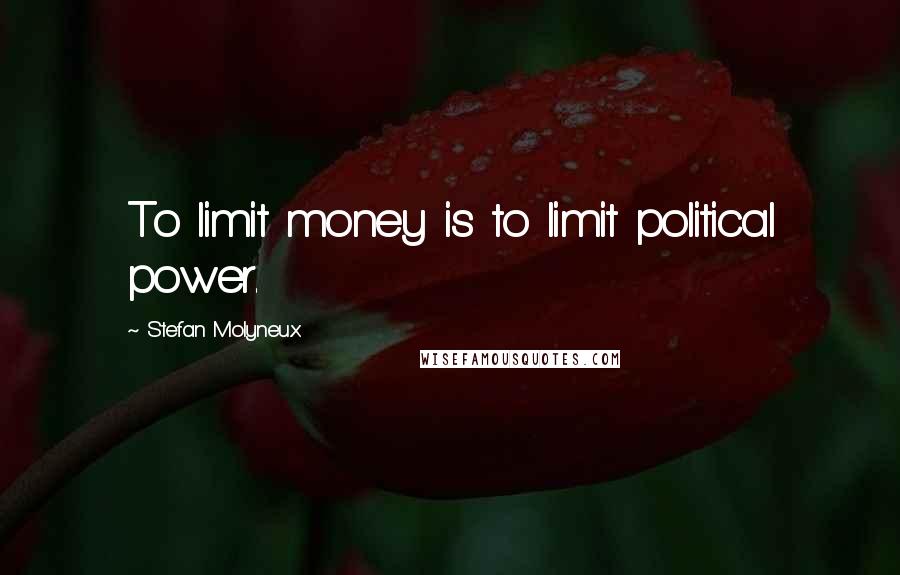 Stefan Molyneux Quotes: To limit money is to limit political power.