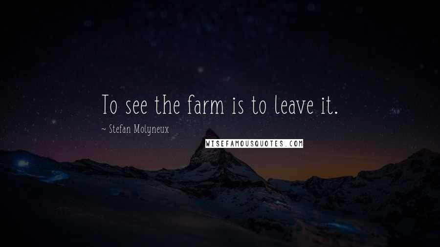 Stefan Molyneux Quotes: To see the farm is to leave it.