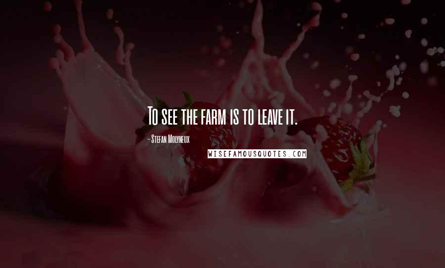 Stefan Molyneux Quotes: To see the farm is to leave it.