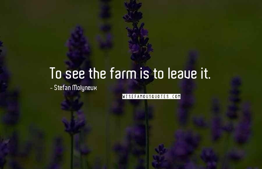Stefan Molyneux Quotes: To see the farm is to leave it.