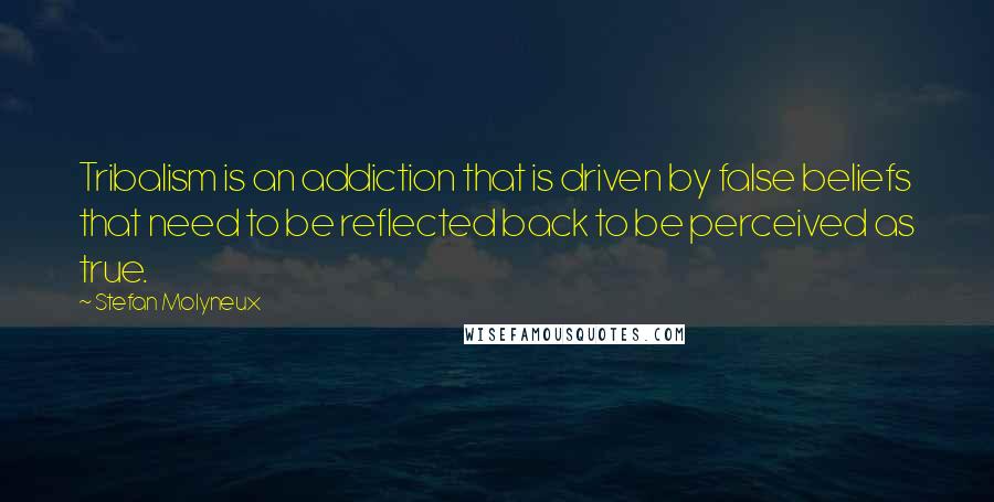 Stefan Molyneux Quotes: Tribalism is an addiction that is driven by false beliefs that need to be reflected back to be perceived as true.