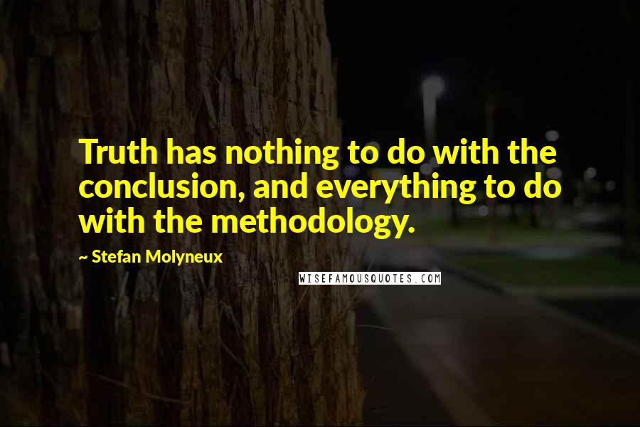 Stefan Molyneux Quotes: Truth has nothing to do with the conclusion, and everything to do with the methodology.