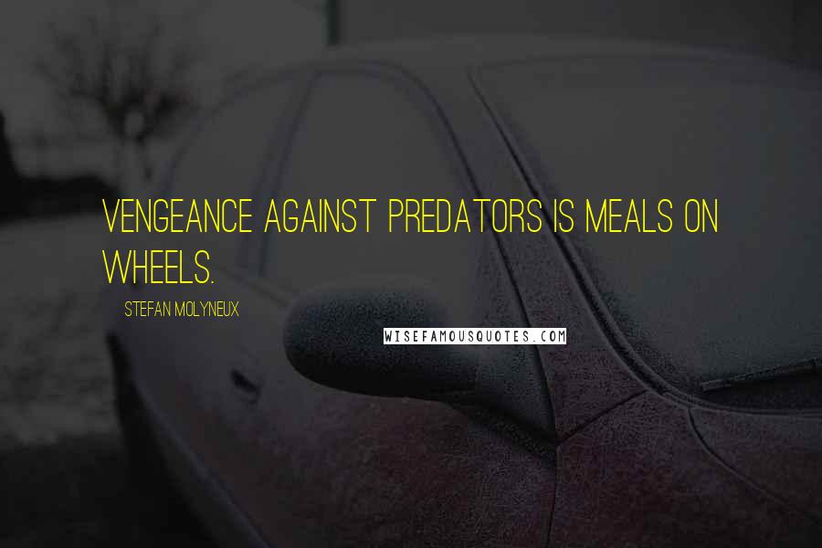 Stefan Molyneux Quotes: Vengeance against predators is meals on wheels.