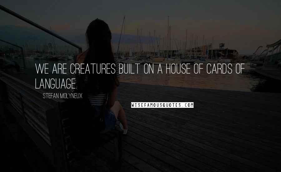 Stefan Molyneux Quotes: We are creatures built on a house of cards of language.