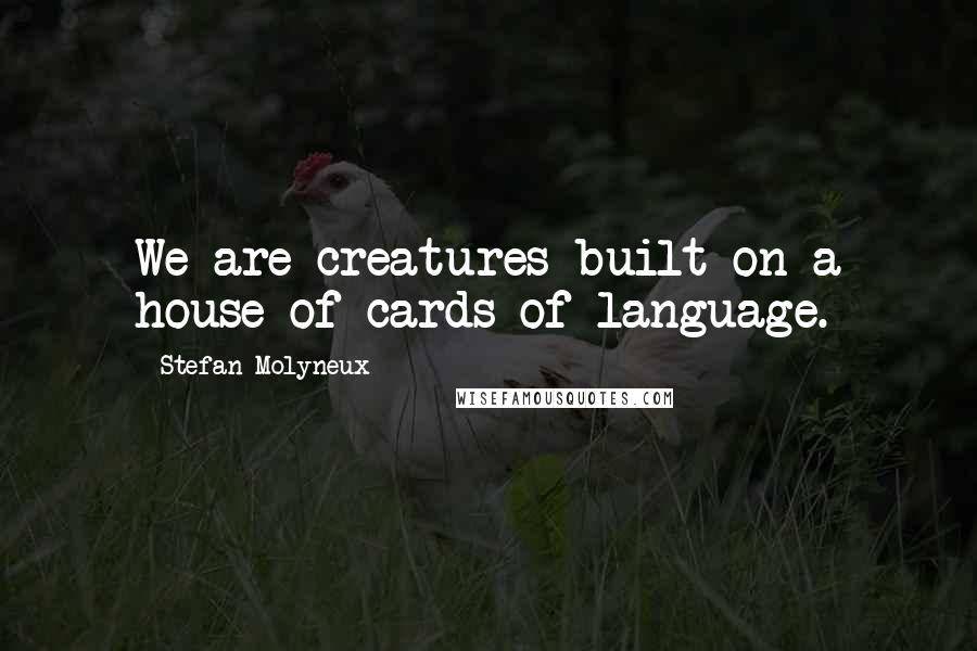 Stefan Molyneux Quotes: We are creatures built on a house of cards of language.