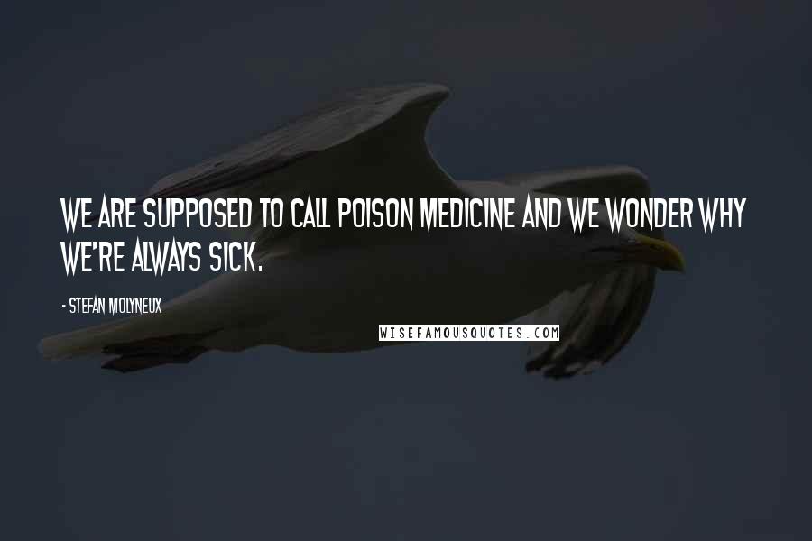 Stefan Molyneux Quotes: We are supposed to call poison medicine and we wonder why we're always sick.