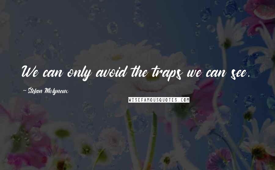 Stefan Molyneux Quotes: We can only avoid the traps we can see.