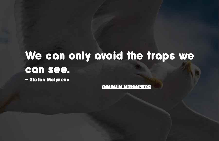 Stefan Molyneux Quotes: We can only avoid the traps we can see.