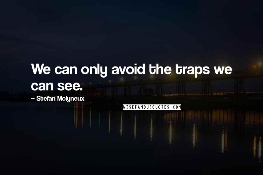 Stefan Molyneux Quotes: We can only avoid the traps we can see.