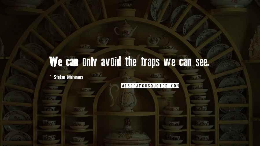 Stefan Molyneux Quotes: We can only avoid the traps we can see.
