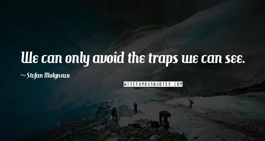 Stefan Molyneux Quotes: We can only avoid the traps we can see.