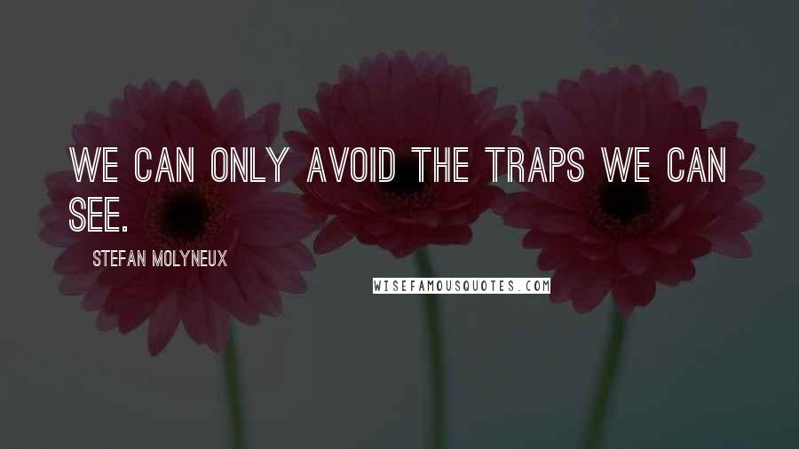 Stefan Molyneux Quotes: We can only avoid the traps we can see.