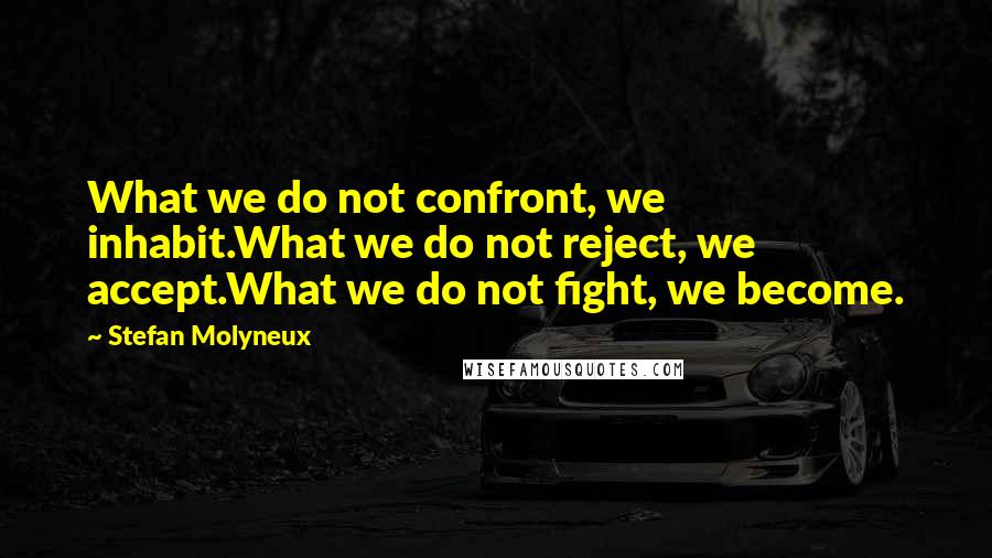 Stefan Molyneux Quotes: What we do not confront, we inhabit.What we do not reject, we accept.What we do not fight, we become.
