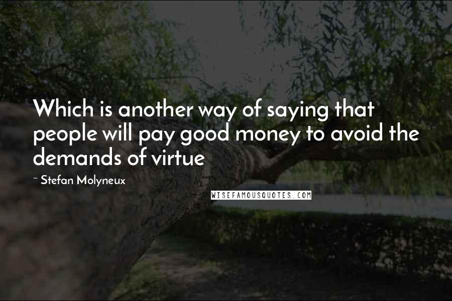 Stefan Molyneux Quotes: Which is another way of saying that people will pay good money to avoid the demands of virtue