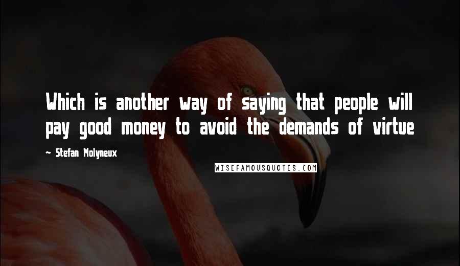 Stefan Molyneux Quotes: Which is another way of saying that people will pay good money to avoid the demands of virtue