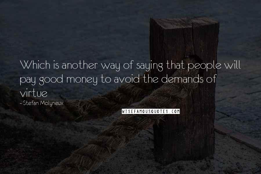 Stefan Molyneux Quotes: Which is another way of saying that people will pay good money to avoid the demands of virtue