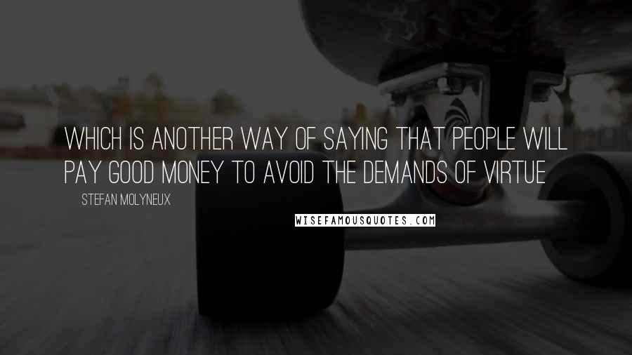 Stefan Molyneux Quotes: Which is another way of saying that people will pay good money to avoid the demands of virtue