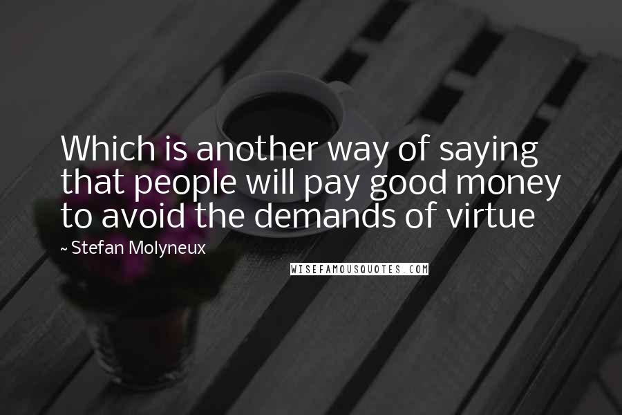 Stefan Molyneux Quotes: Which is another way of saying that people will pay good money to avoid the demands of virtue