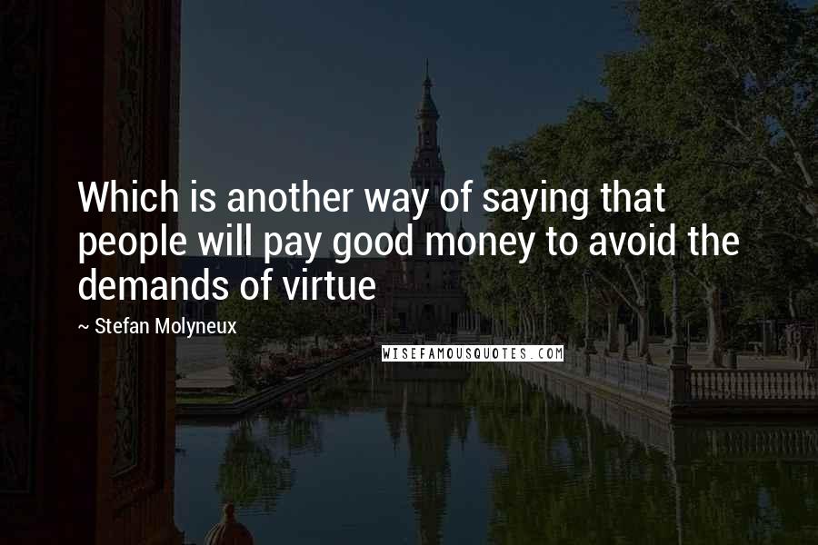 Stefan Molyneux Quotes: Which is another way of saying that people will pay good money to avoid the demands of virtue