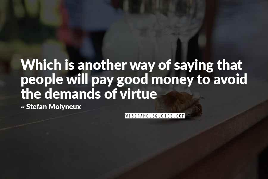 Stefan Molyneux Quotes: Which is another way of saying that people will pay good money to avoid the demands of virtue