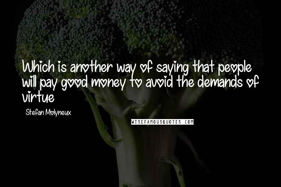 Stefan Molyneux Quotes: Which is another way of saying that people will pay good money to avoid the demands of virtue