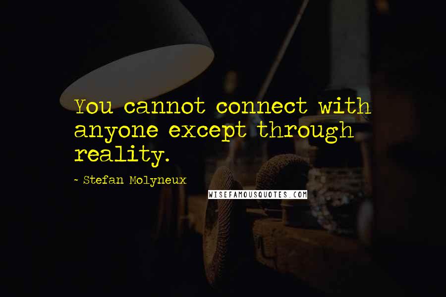 Stefan Molyneux Quotes: You cannot connect with anyone except through reality.