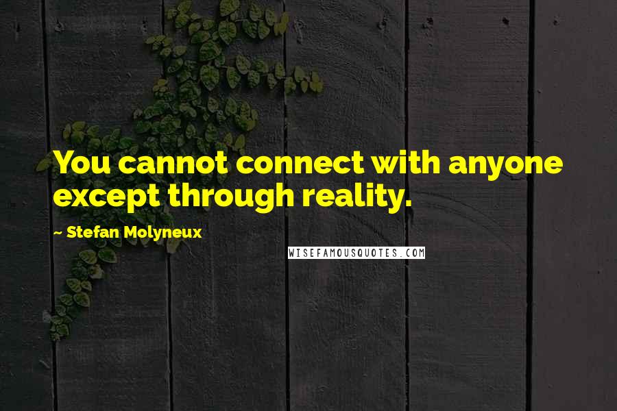 Stefan Molyneux Quotes: You cannot connect with anyone except through reality.