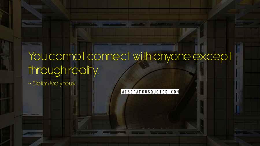 Stefan Molyneux Quotes: You cannot connect with anyone except through reality.