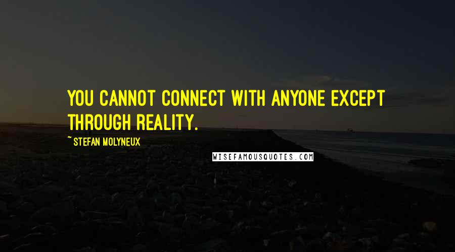 Stefan Molyneux Quotes: You cannot connect with anyone except through reality.