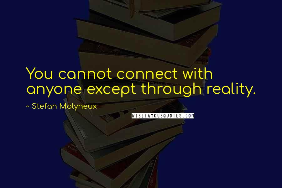 Stefan Molyneux Quotes: You cannot connect with anyone except through reality.