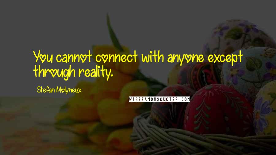 Stefan Molyneux Quotes: You cannot connect with anyone except through reality.