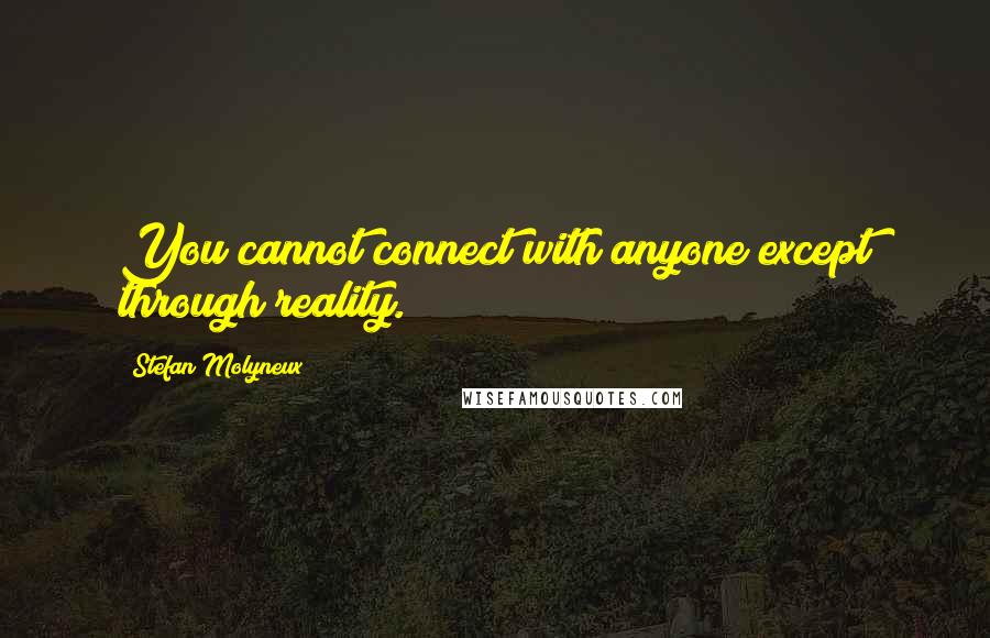 Stefan Molyneux Quotes: You cannot connect with anyone except through reality.