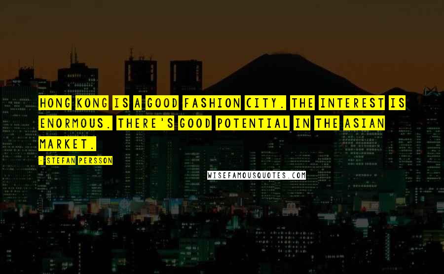 Stefan Persson Quotes: Hong Kong is a good fashion city. The interest is enormous. There's good potential in the Asian market.