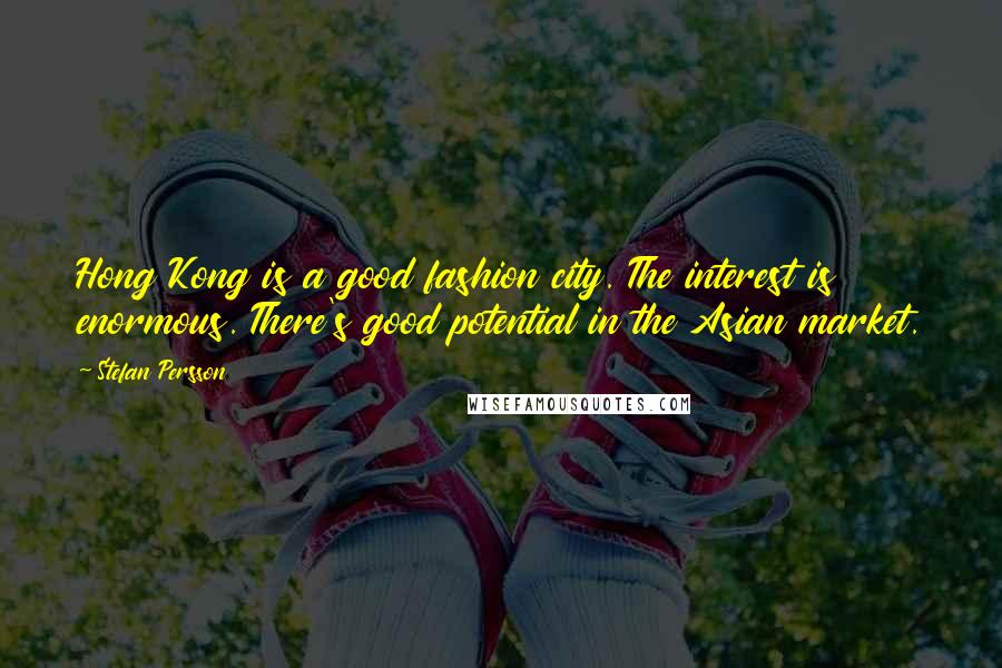 Stefan Persson Quotes: Hong Kong is a good fashion city. The interest is enormous. There's good potential in the Asian market.