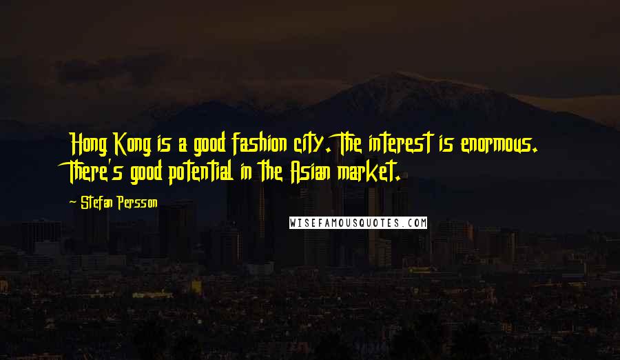 Stefan Persson Quotes: Hong Kong is a good fashion city. The interest is enormous. There's good potential in the Asian market.