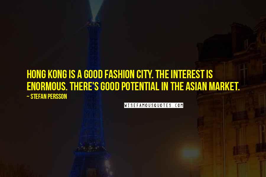 Stefan Persson Quotes: Hong Kong is a good fashion city. The interest is enormous. There's good potential in the Asian market.