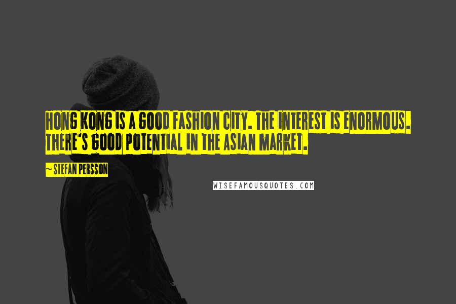 Stefan Persson Quotes: Hong Kong is a good fashion city. The interest is enormous. There's good potential in the Asian market.