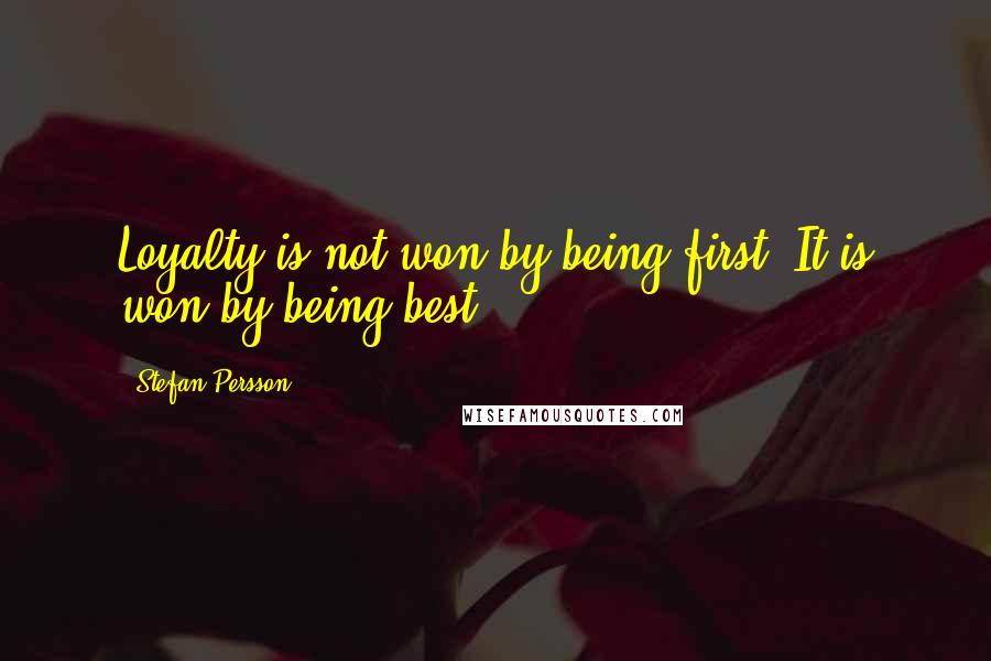 Stefan Persson Quotes: Loyalty is not won by being first. It is won by being best.