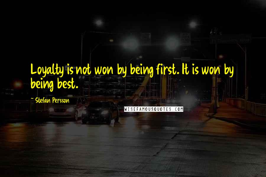 Stefan Persson Quotes: Loyalty is not won by being first. It is won by being best.