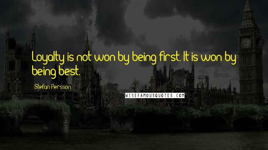 Stefan Persson Quotes: Loyalty is not won by being first. It is won by being best.