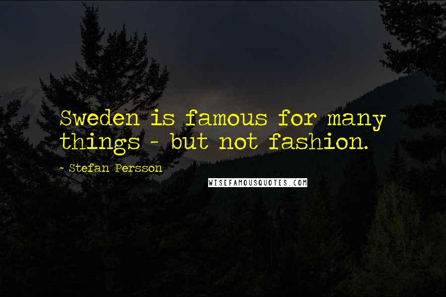 Stefan Persson Quotes: Sweden is famous for many things - but not fashion.